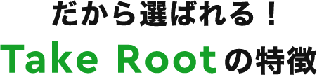 だから選ばれる！TakeRootの特徴